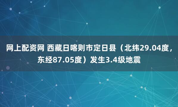 网上配资网 西藏日喀则市定日县（北纬29.04度，东经87.05度）发生3.4级地震