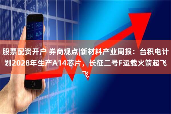 股票配资开户 券商观点|新材料产业周报：台积电计划2028年生产A14芯片，长征二号F运载火箭起飞