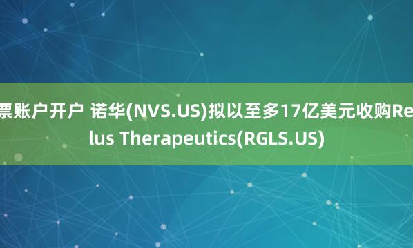 股票账户开户 诺华(NVS.US)拟以至多17亿美元收购Regulus Therapeutics(RGLS.US)