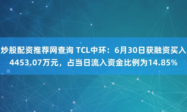 炒股配资推荐网查询 TCL中环：6月30日获融资买入4453.07万元，占当日流入资金比例为14.85%