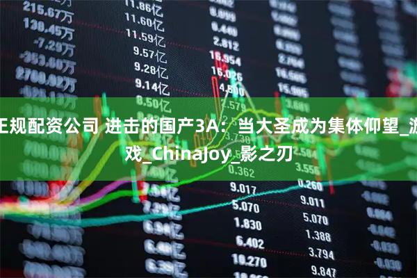 正规配资公司 进击的国产3A：当大圣成为集体仰望_游戏_ChinaJoy_影之刃