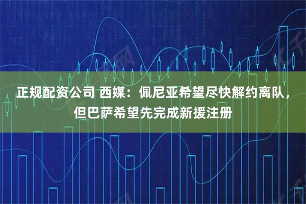 正规配资公司 西媒：佩尼亚希望尽快解约离队，但巴萨希望先完成新援注册