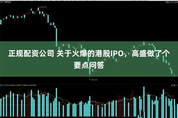 正规配资公司 关于火爆的港股IPO，高盛做了个要点问答
