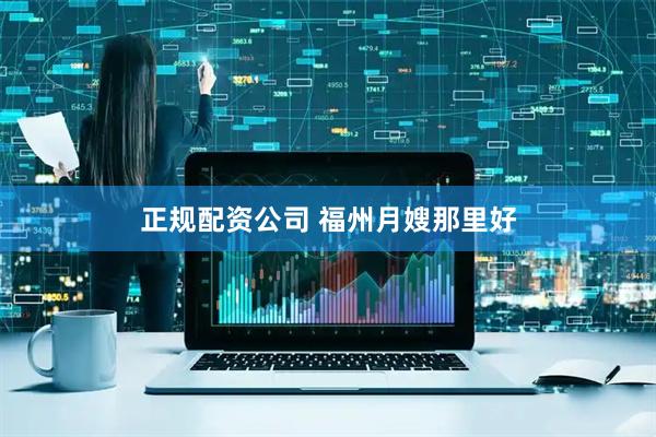 正规配资公司 福州月嫂那里好