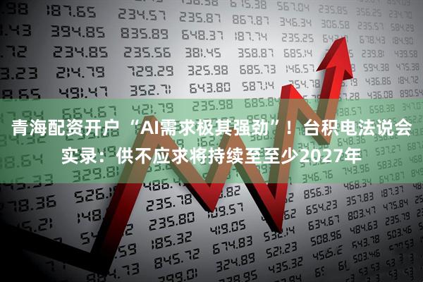 青海配资开户 “AI需求极其强劲”！台积电法说会实录：供不应求将持续至至少2027年