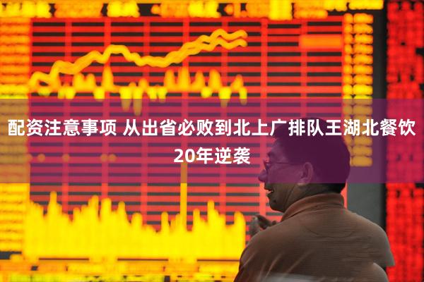配资注意事项 从出省必败到北上广排队王湖北餐饮20年逆袭