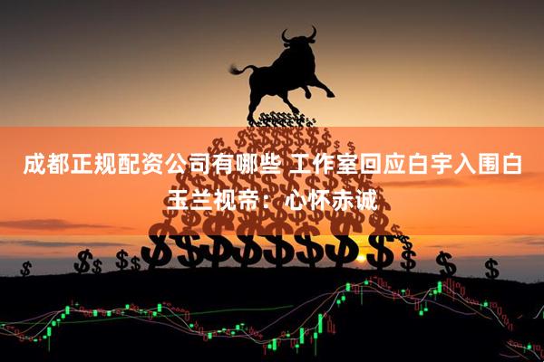 成都正规配资公司有哪些 工作室回应白宇入围白玉兰视帝：心怀赤诚