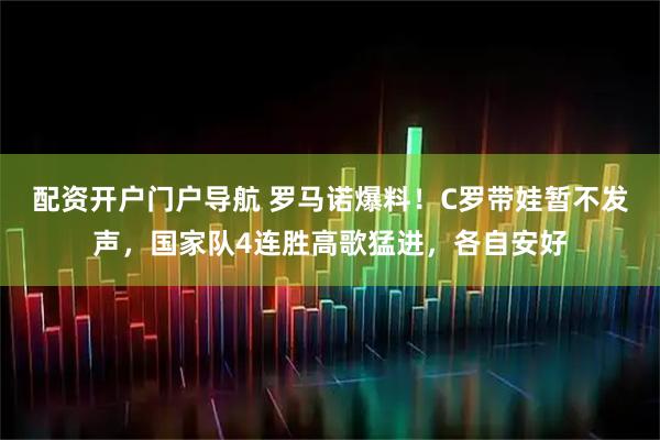 配资开户门户导航 罗马诺爆料！C罗带娃暂不发声，国家队4连胜高歌猛进，各自安好
